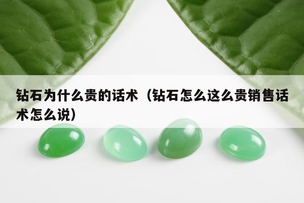 钻石为什么贵的话术，钻石怎么这么贵销售话术怎么说