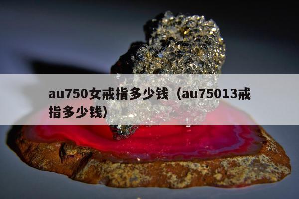 au750女戒指多少钱，au75013戒指多少钱