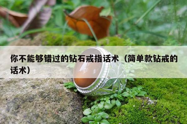 你不能够错过的钻石戒指话术，简单款钻戒的话术