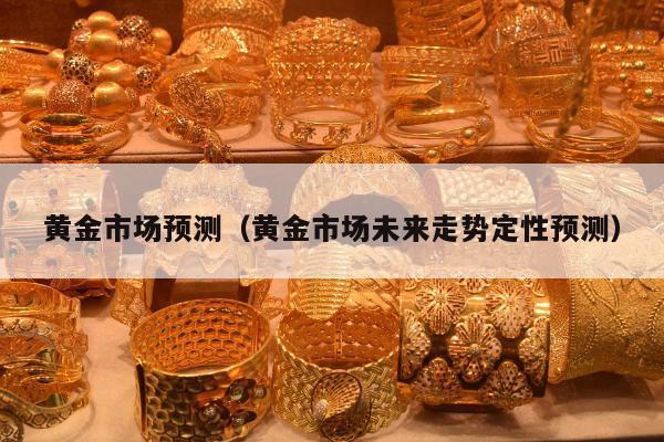 黄金市场预测，黄金市场未来走势定性预测