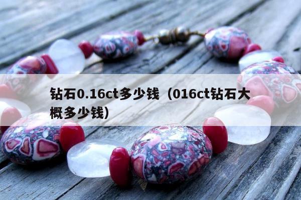 钻石0.16ct多少钱，016ct钻石大概多少钱