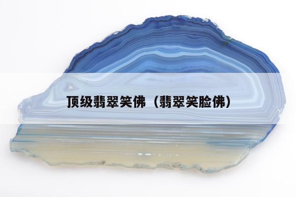 顶级翡翠笑佛，翡翠笑脸佛