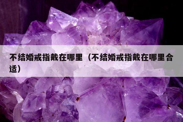 不结婚戒指戴在哪里，不结婚戒指戴在哪里合适