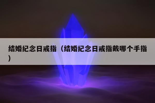 结婚纪念日戒指，结婚纪念日戒指戴哪个手指