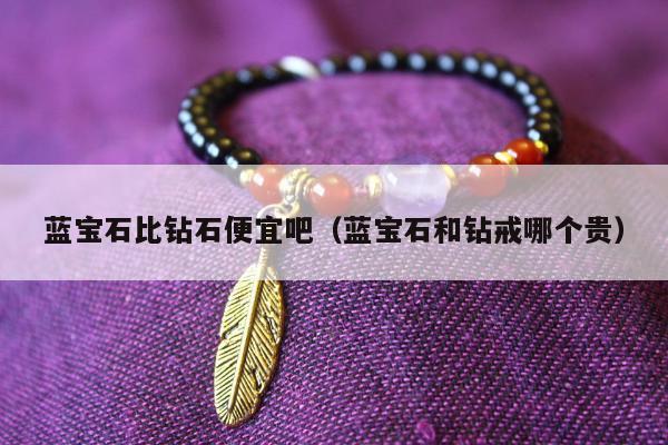 蓝宝石比钻石便宜吧，蓝宝石和钻戒哪个贵