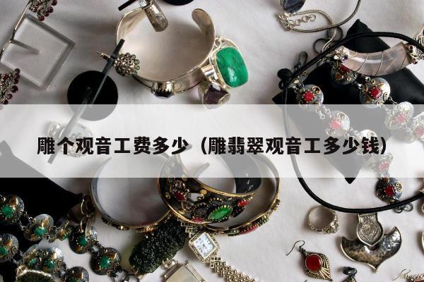 雕个观音工费多少，雕翡翠观音工多少钱
