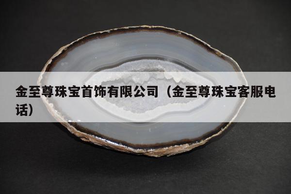 金至尊珠宝首饰有限公司，金至尊珠宝客服电话