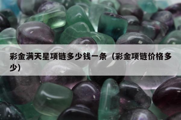 彩金满天星项链多少钱一条，彩金项链价格多少