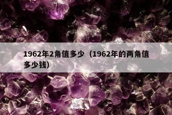 962年2角值多少，1962年的两角值多少钱"