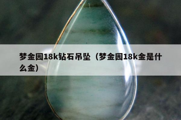 梦金园18k钻石吊坠，梦金园18k金是什么金