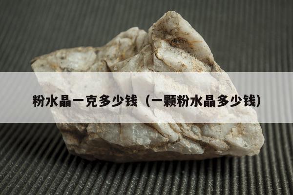 粉水晶一克多少钱，一颗粉水晶多少钱