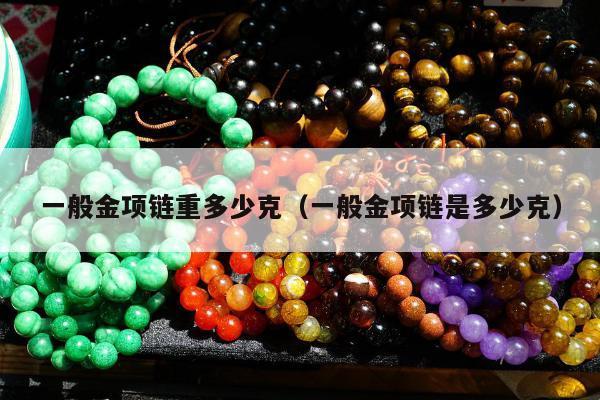 一般金项链重多少克，一般金项链是多少克