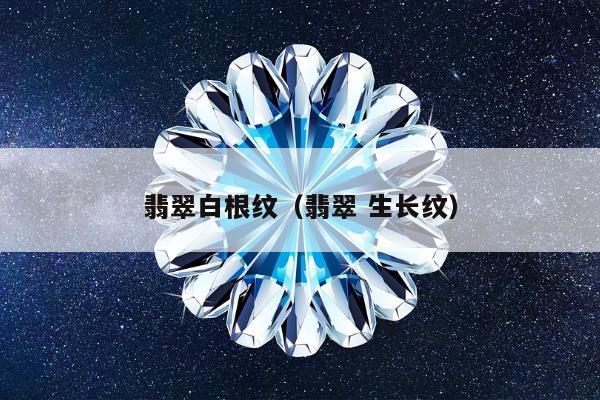 翡翠白根纹，翡翠 生长纹