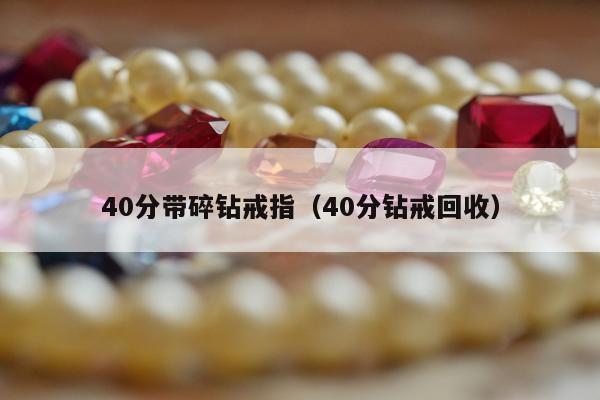 0分带碎钻戒指，40分钻戒回收"