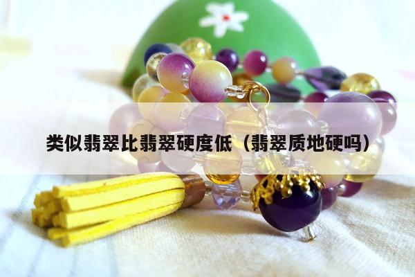 类似翡翠比翡翠硬度低，翡翠质地硬吗