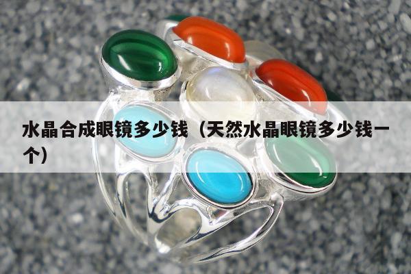 水晶合成眼镜多少钱，天然水晶眼镜多少钱一个
