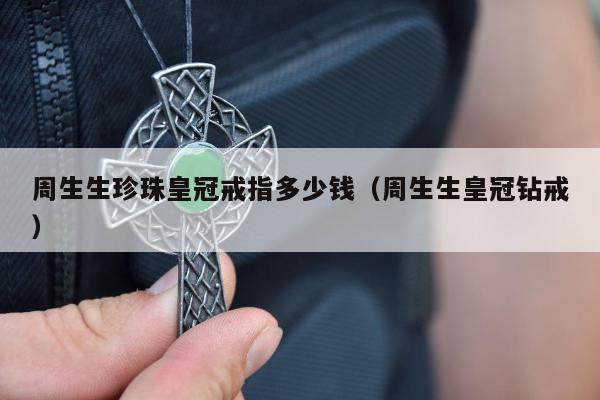 周生生珍珠皇冠戒指多少钱，周生生皇冠钻戒