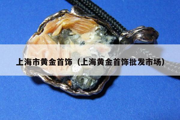 上海市黄金首饰，上海黄金首饰批发市场