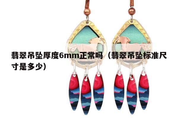 翡翠吊坠厚度6mm正常吗，翡翠吊坠标准尺寸是多少