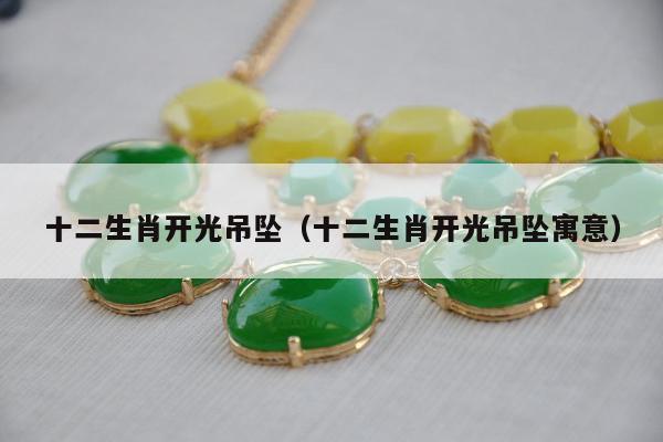 十二生肖开光吊坠，十二生肖开光吊坠寓意