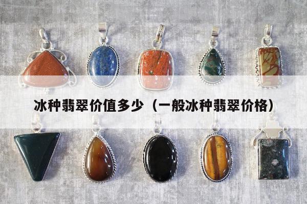 冰种翡翠价值多少，一般冰种翡翠价格