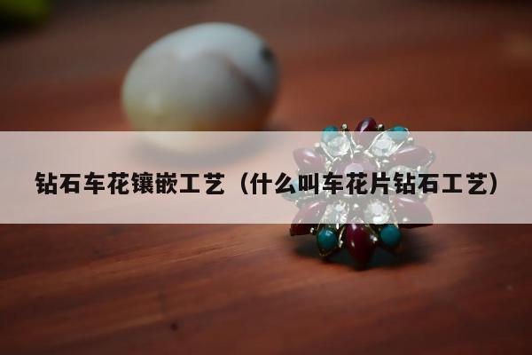 钻石车花镶嵌工艺，什么叫车花片钻石工艺