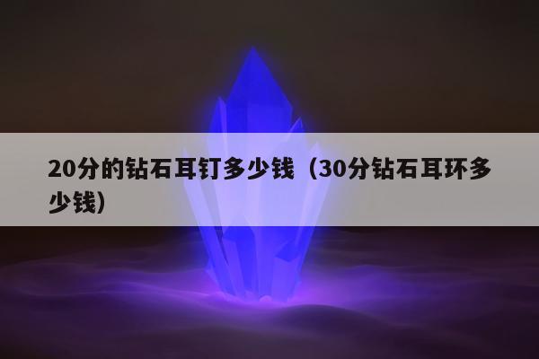 0分的钻石耳钉多少钱，30分钻石耳环多少钱"