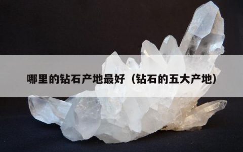 哪里的钻石产地最好，钻石的五大产地