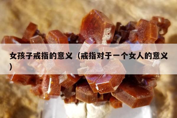 女孩子戒指的意义，戒指对于一个女人的意义