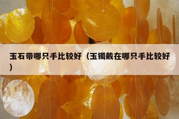 玉石带哪只手比较好，玉镯戴在哪只手比较好