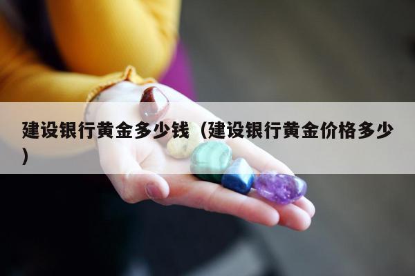 建设银行黄金多少钱，建设银行黄金价格多少