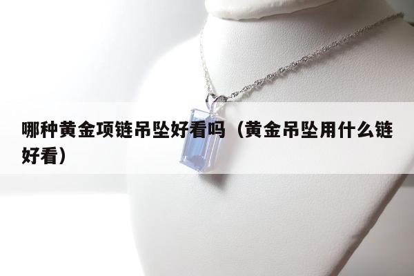 哪种黄金项链吊坠好看吗，黄金吊坠用什么链好看