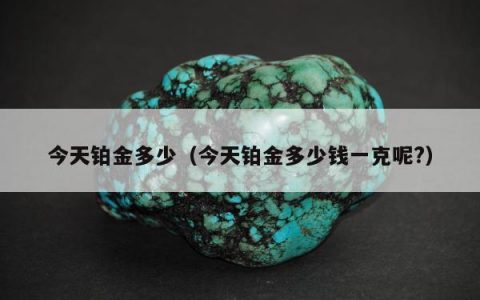 今天铂金多少，今天铂金多少钱一克呢?
