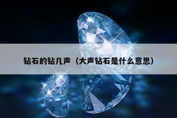 钻石的钻几声，大声钻石是什么意思