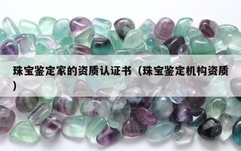 珠宝鉴定家的资质认证书，珠宝鉴定机构资质
