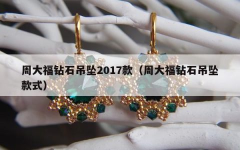 周大福钻石吊坠2017款，周大福钻石吊坠款式