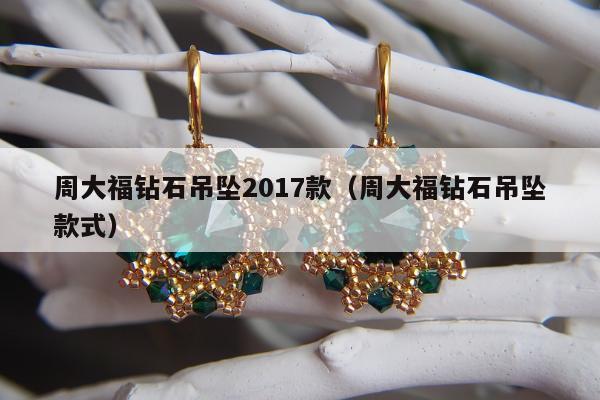 周大福钻石吊坠2017款，周大福钻石吊坠款式