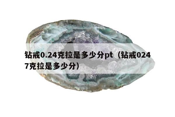 钻戒0.24克拉是多少分pt，钻戒0247克拉是多少分