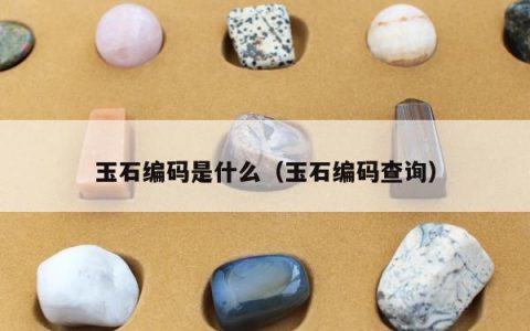玉石编码是什么，玉石编码查询