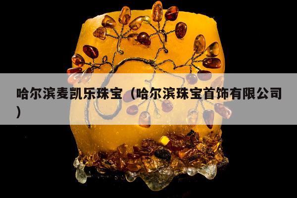 哈尔滨麦凯乐珠宝，哈尔滨珠宝首饰有限公司