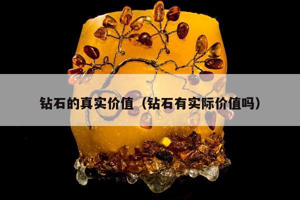 钻石的真实价值，钻石有实际价值吗