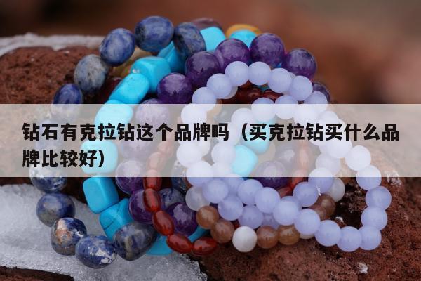 钻石有克拉钻这个品牌吗，买克拉钻买什么品牌比较好