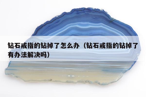 钻石戒指的钻掉了怎么办，钻石戒指的钻掉了有办法解决吗