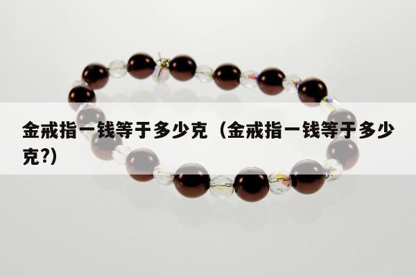 金戒指一钱等于多少克，金戒指一钱等于多少克?