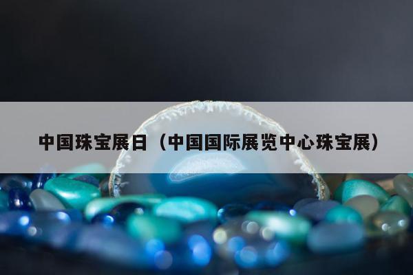 中国珠宝展日，中国国际展览中心珠宝展