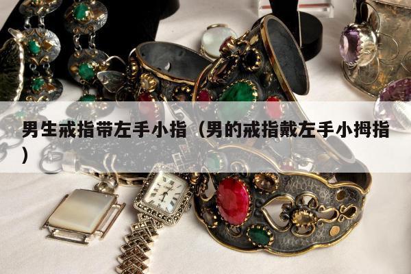 男生戒指带左手小指，男的戒指戴左手小拇指