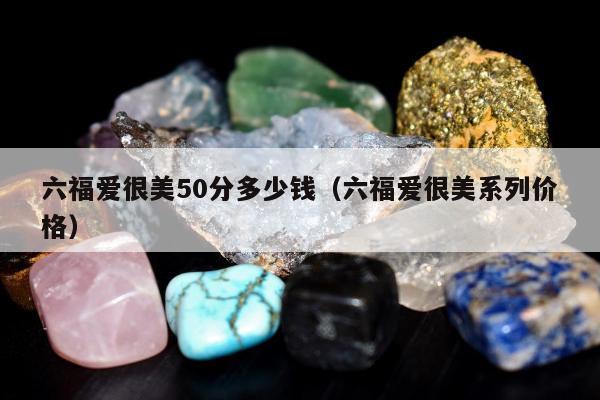 六福爱很美50分多少钱，六福爱很美系列价格
