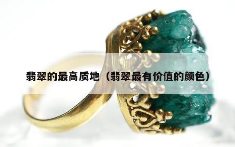 翡翠的最高质地，翡翠最有价值的颜色