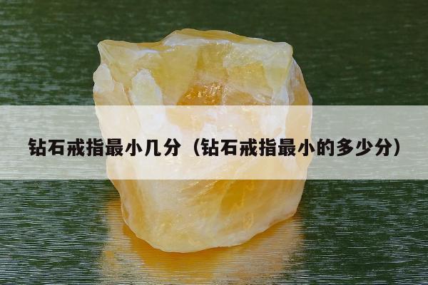 钻石戒指最小几分，钻石戒指最小的多少分