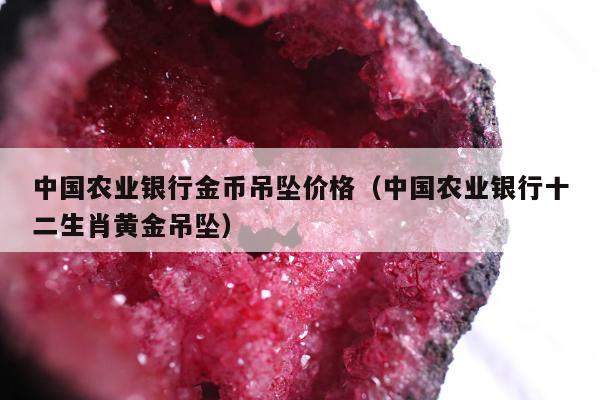 中国农业银行金币吊坠价格，中国农业银行十二生肖黄金吊坠